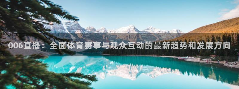 919直播看球：006直播：全面体育赛事与观众互动的最新趋势和发展方向