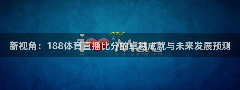 919直播体育在线直播在线看：新视角：188体育直播比分的卓越成就与未来发展预测