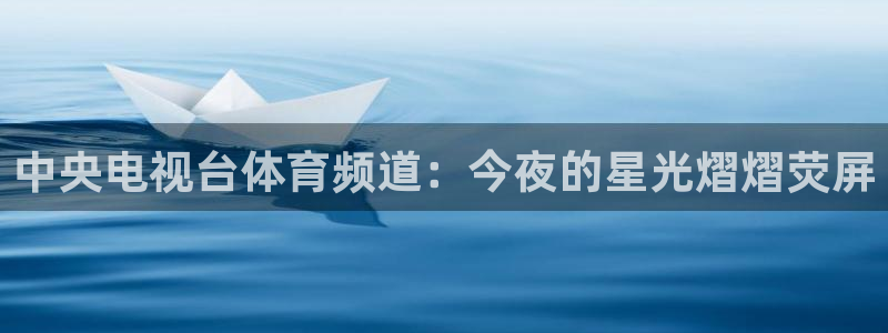 919直播足球：中央电视台体育频道：今夜的星光熠熠荧屏